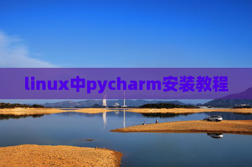 linux中pycharm安装教程 linux中pycharm安装教程